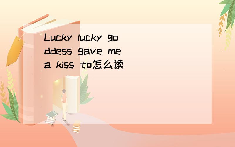 Lucky lucky goddess gave me a kiss to怎么读