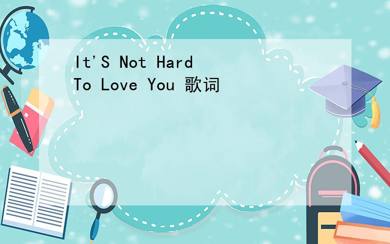 It'S Not Hard To Love You 歌词