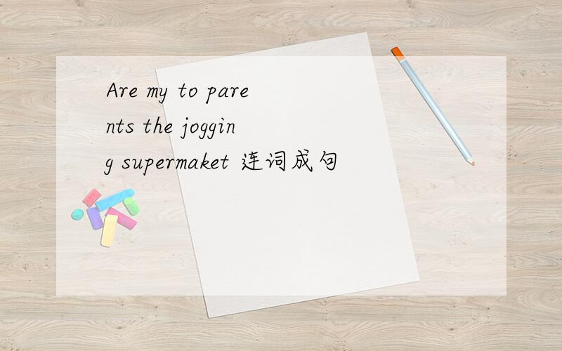 Are my to parents the jogging supermaket 连词成句