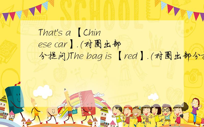 That's a 【Chinese car】.（对圈出部分提问）The bag is 【red】.（对圈出部分提问）
