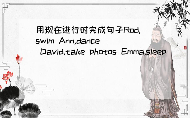 用现在进行时完成句子Rod,swim Ann,dance David,take photos Emma,sleep