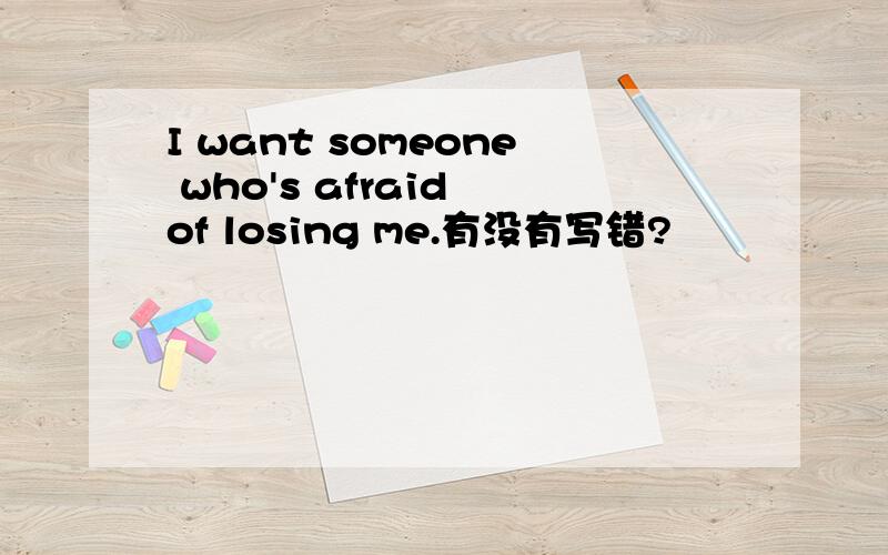 I want someone who's afraid of losing me.有没有写错?