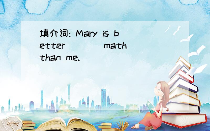 填介词: Mary is better____math than me.