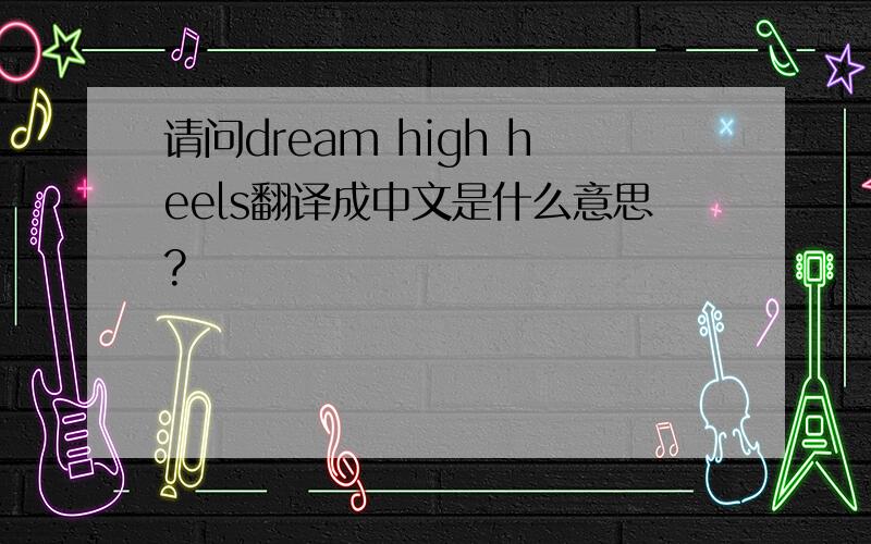 请问dream high heels翻译成中文是什么意思?