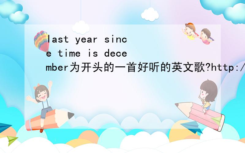 last year since time is december为开头的一首好听的英文歌?http://www.songtaste.com/play.php?song_id=1779114求歌名~~!