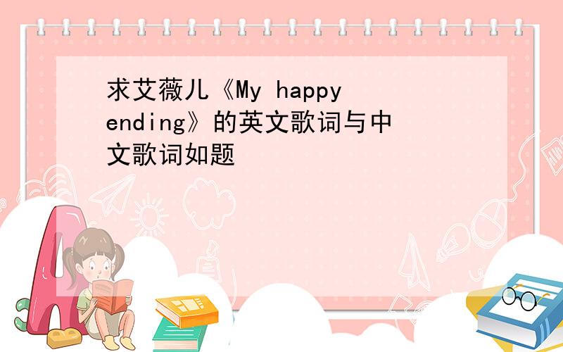 求艾薇儿《My happy ending》的英文歌词与中文歌词如题