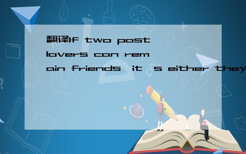 翻译If two past lovers can remain friends,it's either they were never in love or they still are.