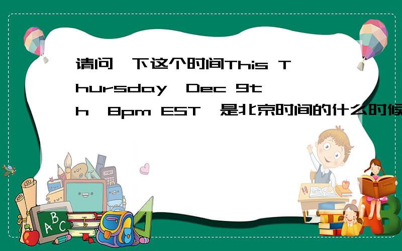 请问一下这个时间This Thursday,Dec 9th,8pm EST,是北京时间的什么时候?