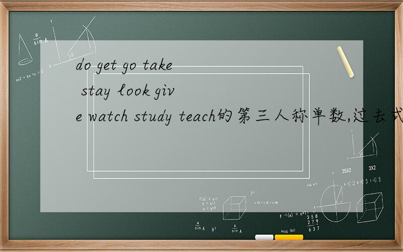 do get go take stay look give watch study teach的第三人称单数,过去式,现在分词形式