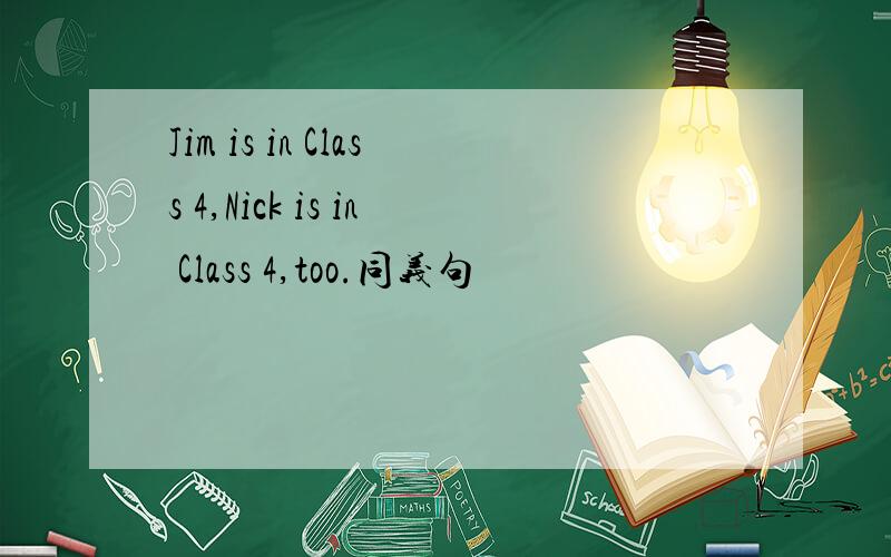 Jim is in Class 4,Nick is in Class 4,too.同义句