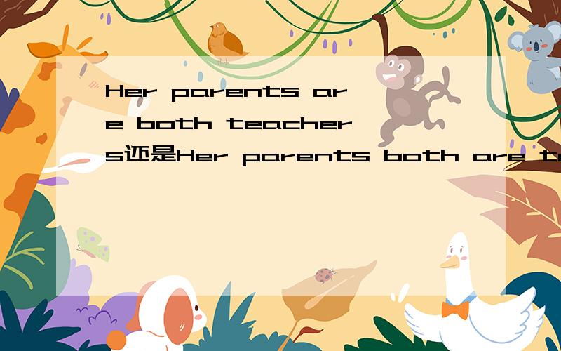 Her parents are both teachers还是Her parents both are teachers?