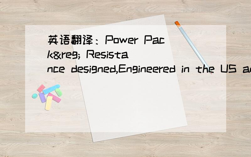 英语翻译：Power Pack® Resistance designed,Engineered in the US and manufactured in China.其中Power Pack® Resistance是商品名,Power Pack是注册商标.1）Engineered 在此处指的是前面的产品是在美国策划的，应为动