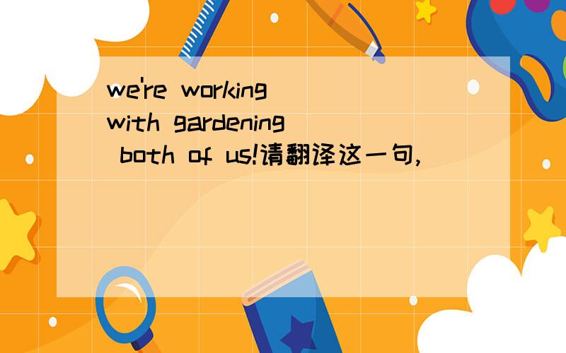 we're working with gardening both of us!请翻译这一句,