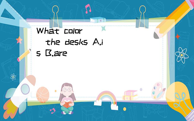 What color_____the desks A.is B.are