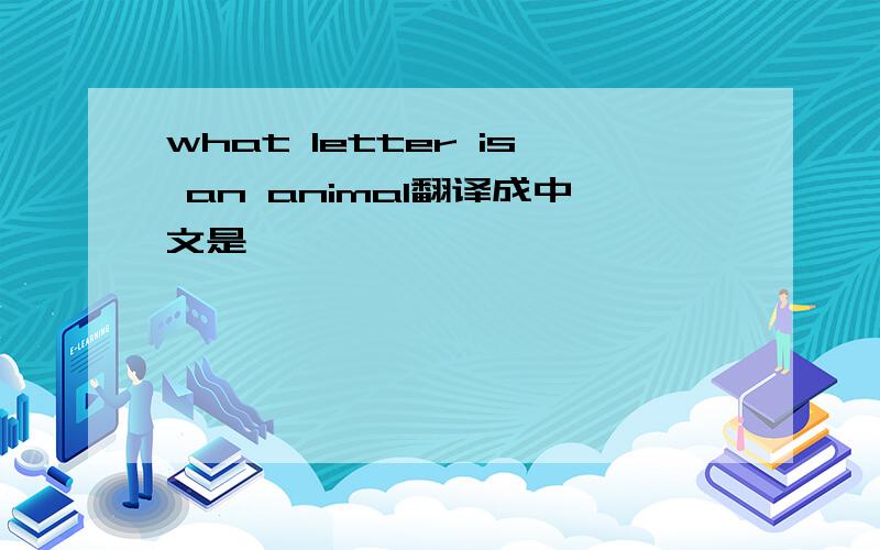 what letter is an animal翻译成中文是