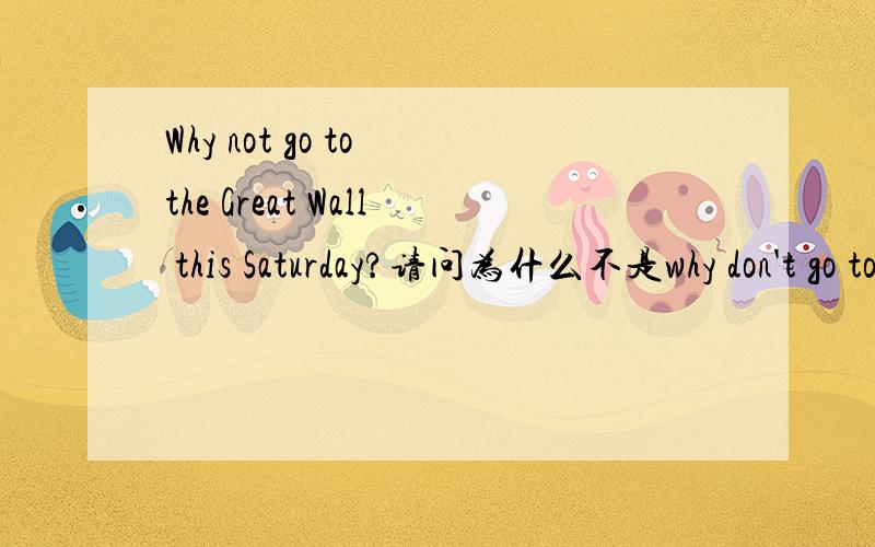 Why not go to the Great Wall this Saturday?请问为什么不是why don't go to ,go 不是动词所以用助动词do 来否定吗,为什么呢