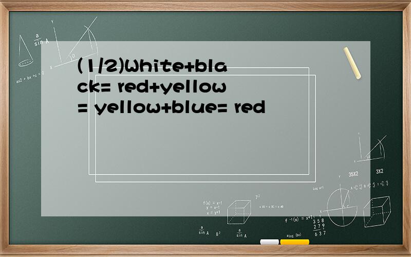 (1/2)White+black= red+yellow= yellow+blue= red