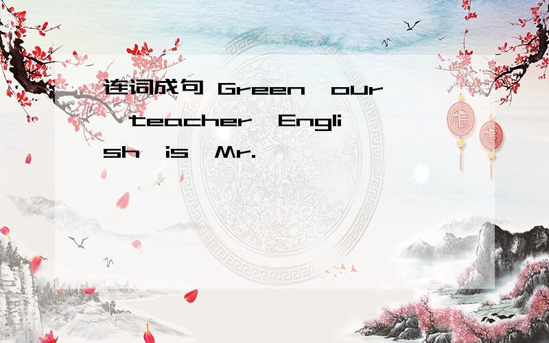 连词成句 Green,our,teacher,English,is,Mr.