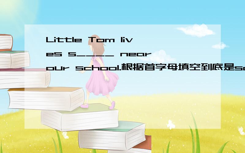Little Tom lives s____ near our school.根据首字母填空到底是so还是simply?