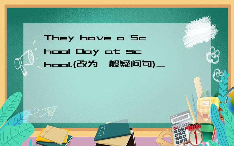 They have a School Day at school.(改为一般疑问句)_