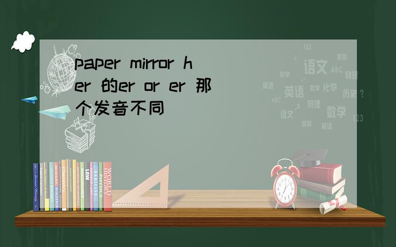 paper mirror her 的er or er 那个发音不同