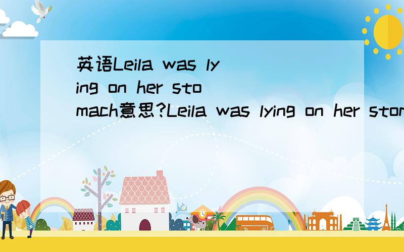 英语Leila was lying on her stomach意思?Leila was lying on her stomach的意思是什么?lying on her stomach是固定搭配吗?