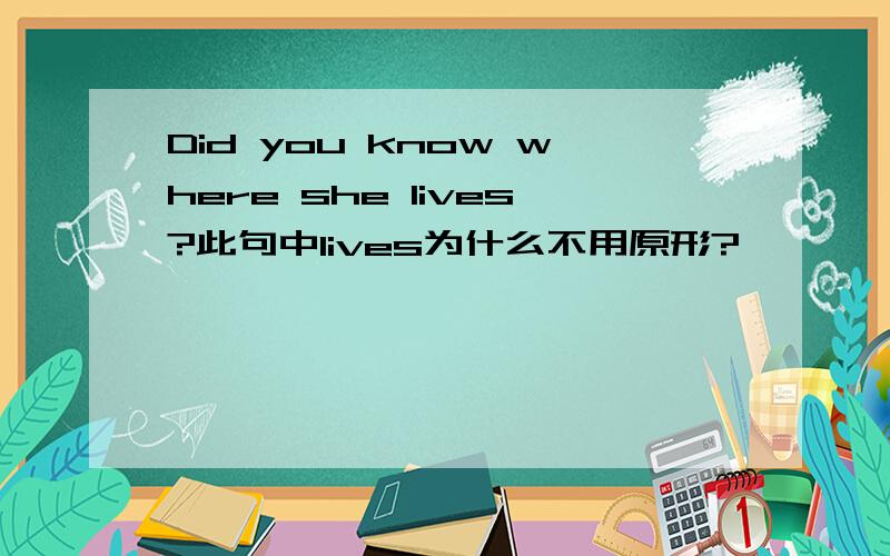 Did you know where she lives?此句中lives为什么不用原形?