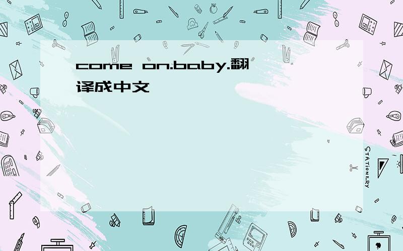 come on.baby.翻译成中文