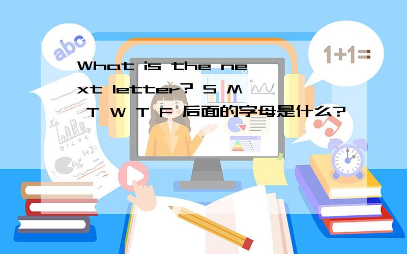 What is the next letter? S M T W T F 后面的字母是什么?