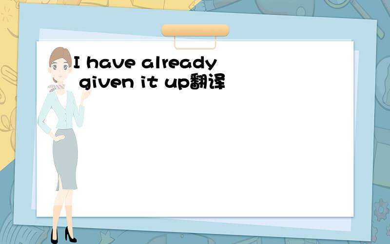 I have already given it up翻译