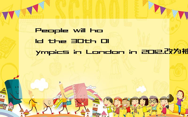 People will hold the 30th Olympics in London in 2012.改为被动语态