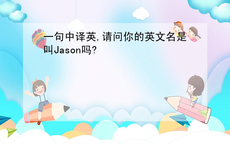 一句中译英,请问你的英文名是叫Jason吗?