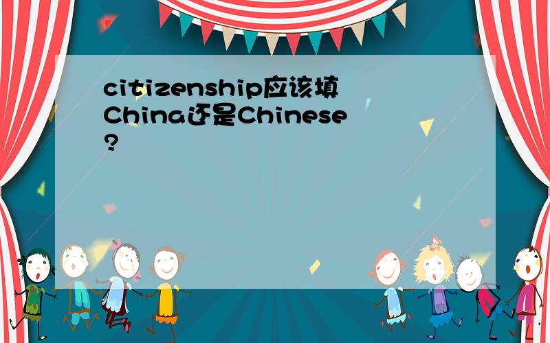 citizenship应该填China还是Chinese?