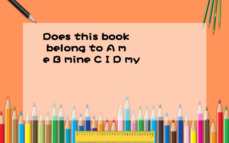 Does this book belong to A me B mine C I D my