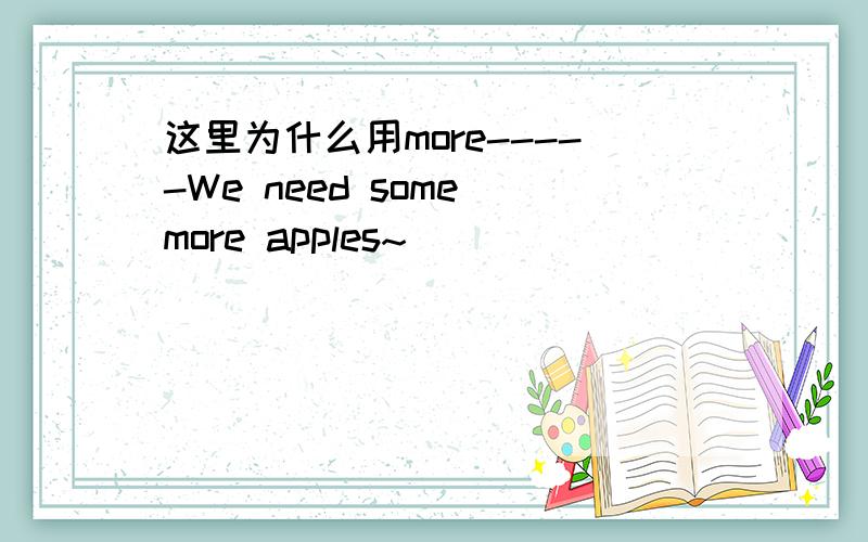 这里为什么用more-----We need some more apples~