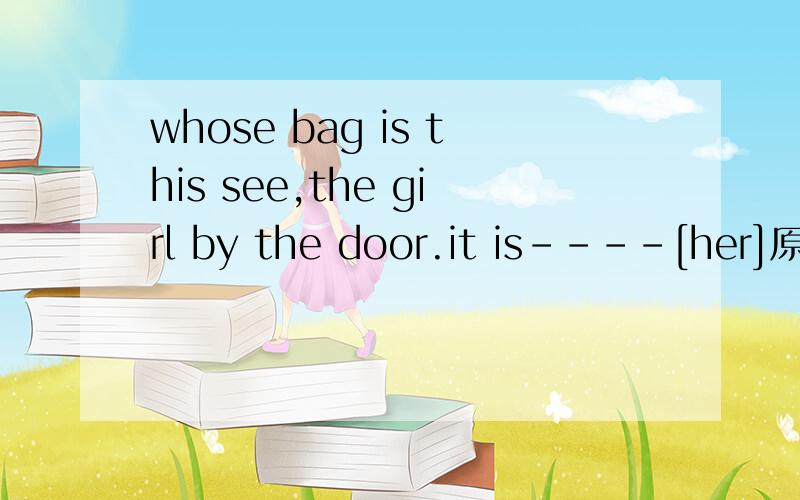 whose bag is this see,the girl by the door.it is----[her]原因呢