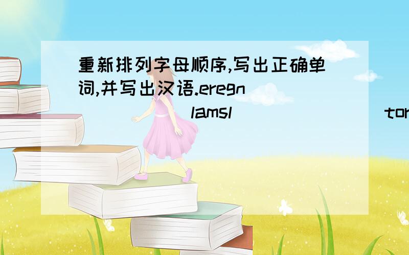 重新排列字母顺序,写出正确单词,并写出汉语.eregn____( ) lamsl_____( ) torhs_____( )