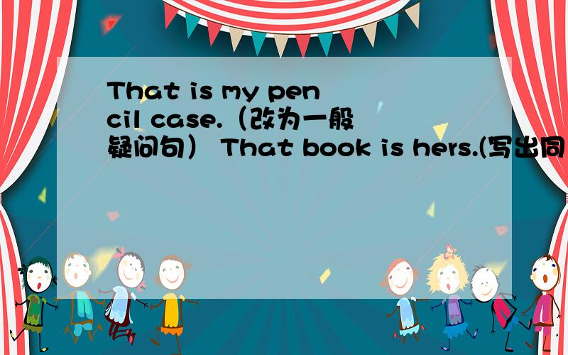 That is my pencil case.（改为一般疑问句） That book is hers.(写出同义句） The skirt is (blue)__(提