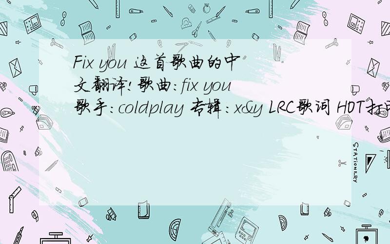 Fix you 这首歌曲的中文翻译!歌曲：fix you歌手：coldplay 专辑：x&y LRC歌词 HOT打印预览 musicwhen you try your best but you don't succeed when you get what you want but not what you need when you feel so tired but you can't sleep