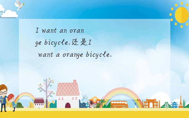 I want an orange bicycle.还是I want a orange bicycle.