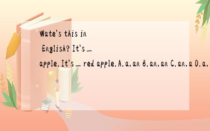 Wate's this in English?It's_apple.It's_red apple.A.a,an B.an,an C.an,a D.a,a