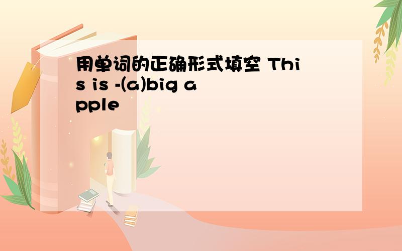 用单词的正确形式填空 This is -(a)big apple