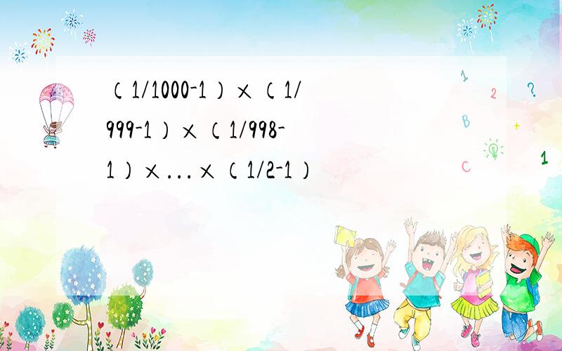（1/1000-1）×（1/999-1）×（1/998-1）×...×（1/2-1）