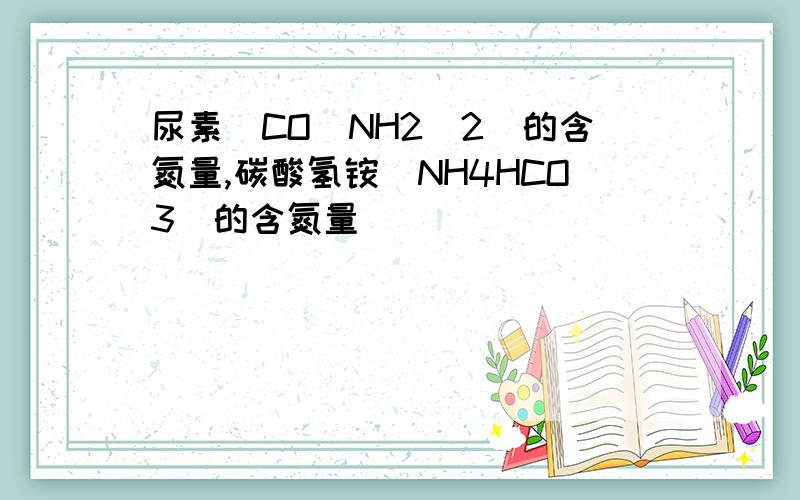 尿素[CO(NH2)2]的含氮量,碳酸氢铵[NH4HCO3]的含氮量