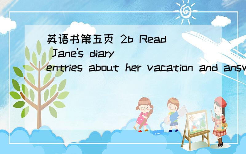 英语书第五页 2b Read Jane's diary entries about her vacation and answer the questions第二段翻译英语书第五页 2b  Read Jane's diary entries about her vacation and answer the questions第二段翻译