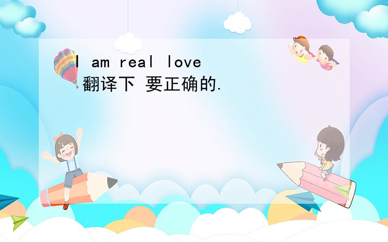 I am real love 翻译下 要正确的.
