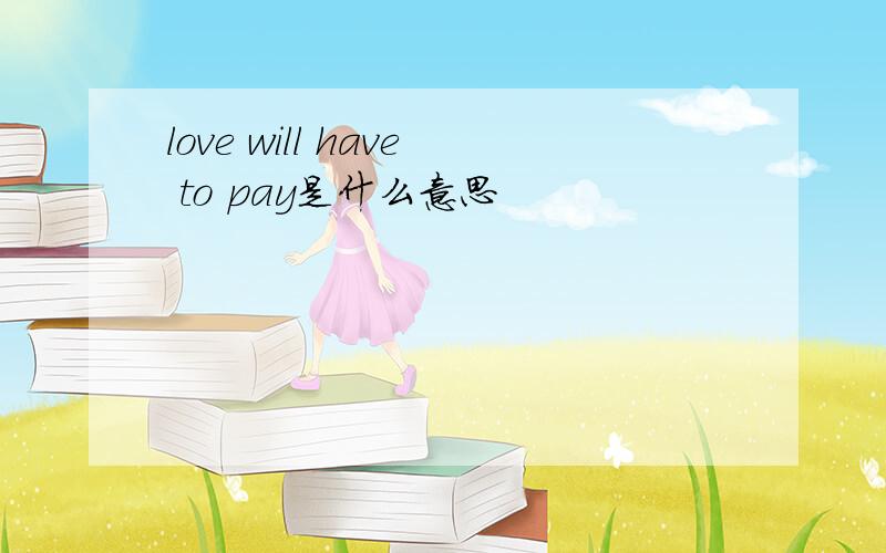 love will have to pay是什么意思
