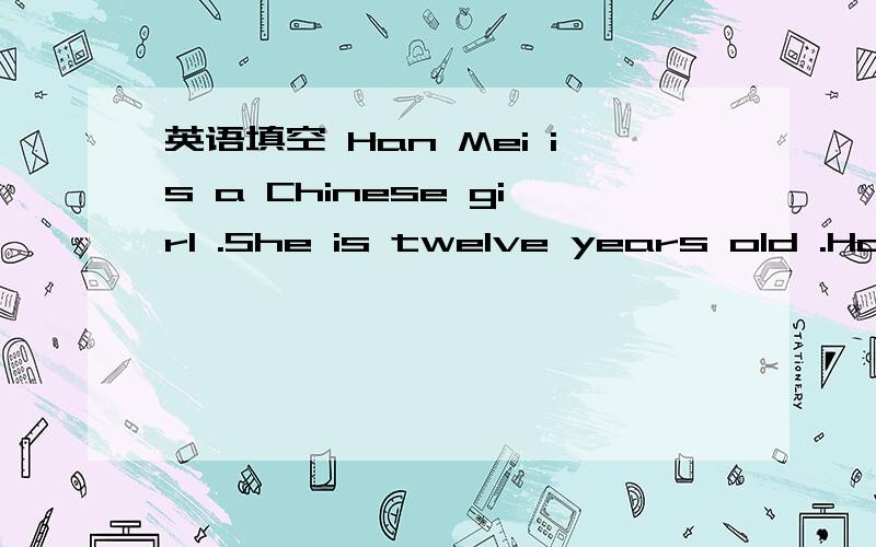 英语填空 Han Mei is a Chinese girl .She is twelve years old .Han Mei is a Chinese girl.She is 13 years old.She is a good student.She ___ English very much.Children is Day ,___ 1 ,is Han Mei is ___ .She wants to have a birthday ___ .Her mother mak