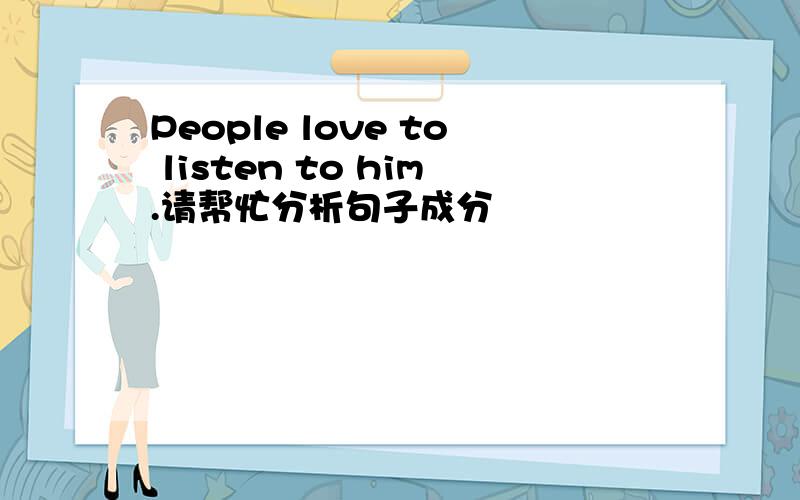 People love to listen to him.请帮忙分析句子成分