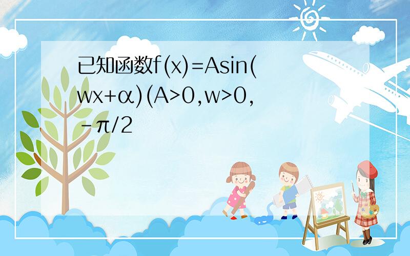 已知函数f(x)=Asin(wx+α)(A>0,w>0,-π/2